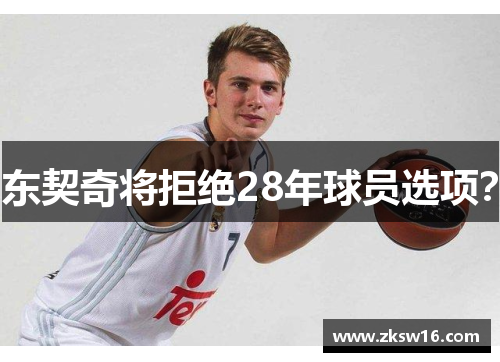 东契奇将拒绝28年球员选项？