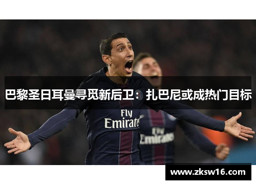 巴黎圣日耳曼寻觅新后卫：扎巴尼或成热门目标