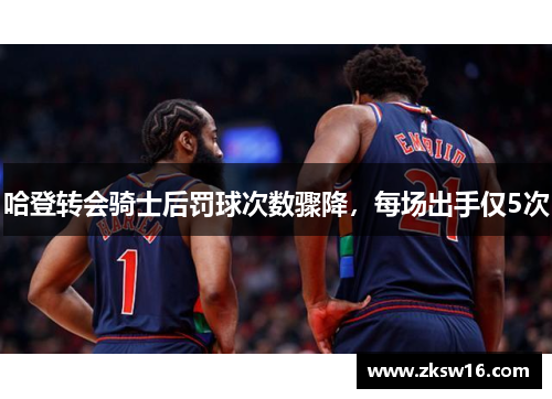 哈登转会骑士后罚球次数骤降，每场出手仅5次