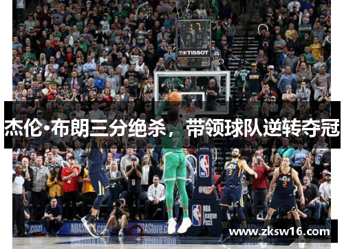 杰伦·布朗三分绝杀，带领球队逆转夺冠